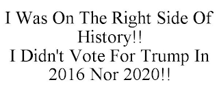 I WAS ON THE RIGHT SIDE OF HISTORY!! I DIDN'T VOTE FOR TRUMP IN 2016 NOR 2020!!