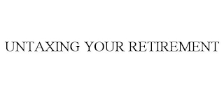 UNTAXING YOUR RETIREMENT