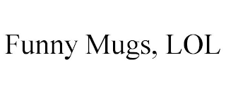 FUNNY MUGS, LOL