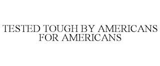 TESTED TOUGH BY AMERICANS FOR AMERICANS