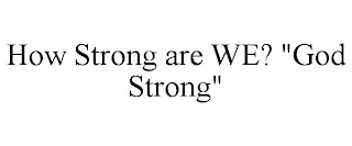 HOW STRONG ARE WE? "GOD STRONG"