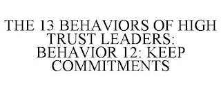 THE 13 BEHAVIORS OF HIGH TRUST LEADERS: BEHAVIOR 12: KEEP COMMITMENTS