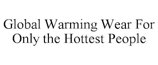 GLOBAL WARMING WEAR FOR ONLY THE HOTTEST PEOPLE