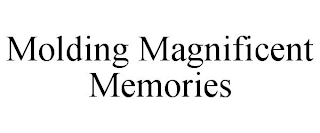 MOLDING MAGNIFICENT MEMORIES