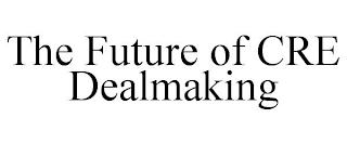 THE FUTURE OF CRE DEALMAKING