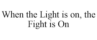 WHEN THE LIGHT IS ON, THE FIGHT IS ON