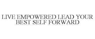 LIVE EMPOWERED LEAD YOUR BEST SELF FORWARD