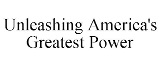 UNLEASHING AMERICA'S GREATEST POWER