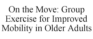 ON THE MOVE: GROUP EXERCISE FOR IMPROVED MOBILITY IN OLDER ADULTS