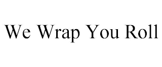 WE WRAP YOU ROLL