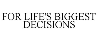 FOR LIFE'S BIGGEST DECISIONS