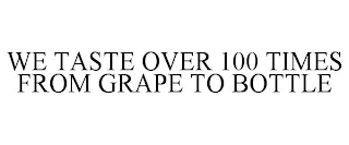 WE TASTE OVER 100 TIMES FROM GRAPE TO BOTTLE