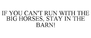 IF YOU CAN'T RUN WITH THE BIG HORSES, STAY IN THE BARN!