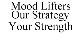 MOOD LIFTERS OUR STRATEGY YOUR STRENGTH