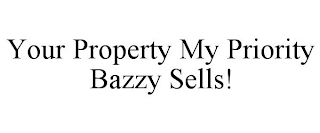 YOUR PROPERTY MY PRIORITY BAZZY SELLS!
