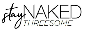 STAY NAKED THREESOME