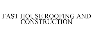 FAST HOUSE ROOFING AND CONSTRUCTION