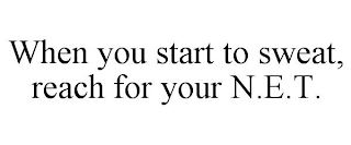 WHEN YOU START TO SWEAT, REACH FOR YOURN.E.T.