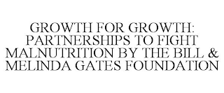 GROWTH FOR GROWTH: PARTNERSHIPS TO FIGHT MALNUTRITION BY THE BILL & MELINDA GATES FOUNDATION