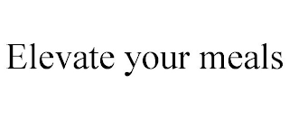 ELEVATE YOUR MEALS