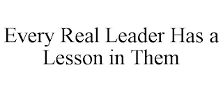 EVERY REAL LEADER HAS A LESSON IN THEM