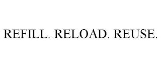 REFILL. RELOAD. REUSE.