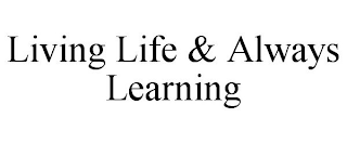 LIVING LIFE & ALWAYS LEARNING