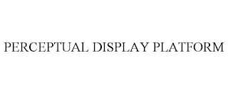 PERCEPTUAL DISPLAY PLATFORM