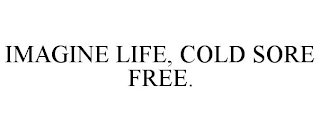 IMAGINE LIFE, COLD SORE FREE.