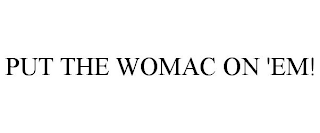 PUT THE WOMAC ON 'EM!