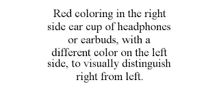 RED COLORING IN THE RIGHT SIDE EAR CUP OF HEADPHONES OR EARBUDS, WITH A DIFFERENT COLOR ON THE LEFT SIDE, TO VISUALLY DISTINGUISH RIGHT FROM LEFT.