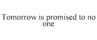 TOMORROW IS PROMISED TO NO ONE