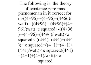 THE FOLLOWING IS THE THEORY OF EXISTANCE ZERO MASS PHENOMENAN IN IT CORRECT FORM-((4÷96)=-(4÷96)+(4÷66)/WATT)=-((4÷96)=-(4÷96)+(4÷96)/)WATT×C SQUARED+-((4÷96)=-(4÷96)+(4÷96)/ WATT)×C SQUARED×-((4÷1)=(4÷1)+(4÷1))× E SQUARED=((4÷1)=(4÷1)+(4÷1)/WATT)× E SQUARED((4÷1)=(4÷1)+(4÷1)/WATT)× E SQUARED