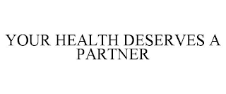 YOUR HEALTH DESERVES A PARTNER