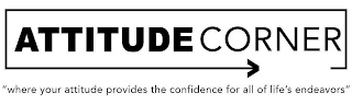 ATTITUDE CORNER "WHERE YOUR ATTITUDE PROVIDES THE CONFIDENCE FOR ALL OF LIFE'S ENDEAVORS"