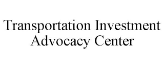 TRANSPORTATION INVESTMENT ADVOCACY CENTER