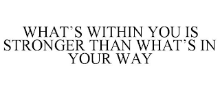 WHAT'S WITHIN YOU IS STRONGER THAN WHAT'S IN YOUR WAY