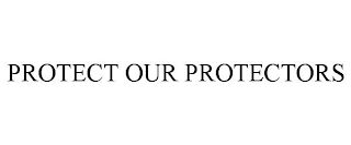 PROTECT OUR PROTECTORS