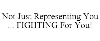 NOT JUST REPRESENTING YOU ... FIGHTING FOR YOU!