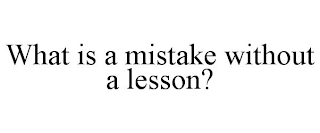 WHAT IS A MISTAKE WITHOUT A LESSON?