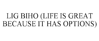 LIG BIHO (LIFE IS GREAT BECAUSE IT HAS OPTIONS)