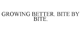 GROWING BETTER. BITE BY BITE.