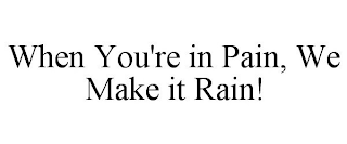 WHEN YOU'RE IN PAIN, WE MAKE IT RAIN!