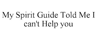 MY SPIRIT GUIDE TOLD ME I CAN'T HELP YOU