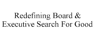 REDEFINING BOARD & EXECUTIVE SEARCH FORGOOD