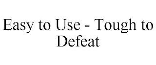 EASY TO USE - TOUGH TO DEFEAT