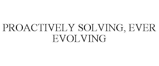 PROACTIVELY SOLVING, EVER EVOLVING