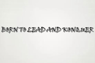 BORN TO LEAD AND KONQUER