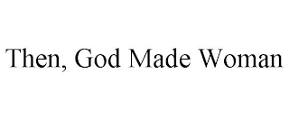 THEN, GOD MADE WOMAN