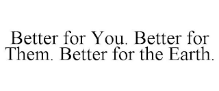 BETTER FOR YOU. BETTER FOR THEM. BETTER FOR THE EARTH.